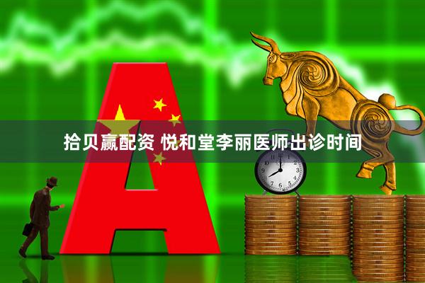拾贝赢配资 悦和堂李丽医师出诊时间