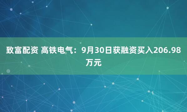 致富配资 高铁电气：9月30日获融资买入206.98万元