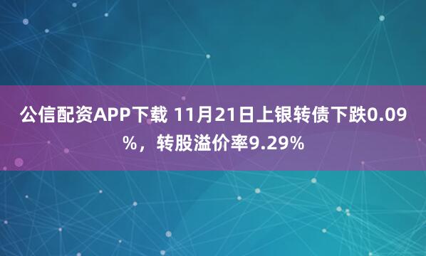 公信配资APP下载 11月21日上银转债下跌0.09%，转股溢价率9.29%