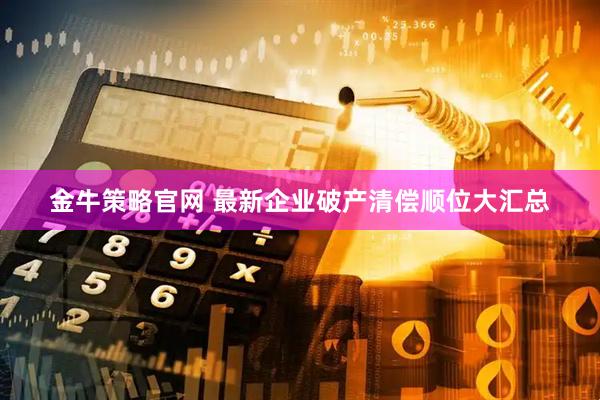 金牛策略官网 最新企业破产清偿顺位大汇总