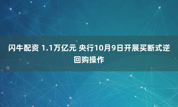 闪牛配资 1.1万亿元 央行10月9日开展买断式逆回购操作