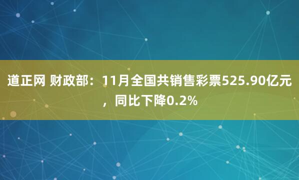 道正网 财政部：11月全国共销售彩票525.90亿元，同比下降0.2%
