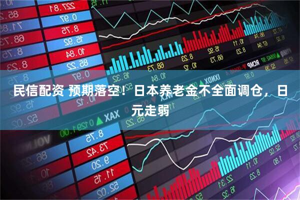 民信配资 预期落空！日本养老金不全面调仓，日元走弱
